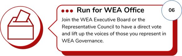 Join the WEA Executive Board or the Representative Council to have a direct vote and lift up the voices of those you represent in WEA Governance. 